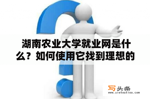  湖南农业大学就业网是什么？如何使用它找到理想的工作？