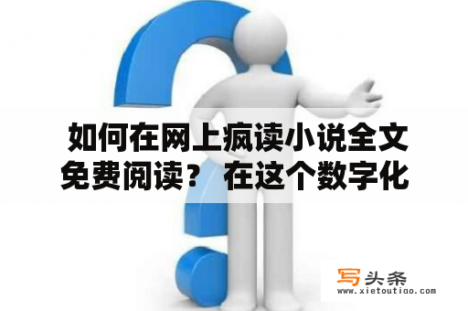  如何在网上疯读小说全文免费阅读？ 在这个数字化时代，越来越多的人选择在网上阅读小说。然而，有些小说需要付费才能阅读全文，这让很多人望而却步。不过，这并不代表你不能在网上疯读小说全文免费阅读。下面是一些方法和网站，让你可以免费阅读小说并疯狂阅读！