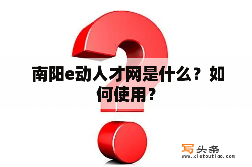  南阳e动人才网是什么？如何使用？