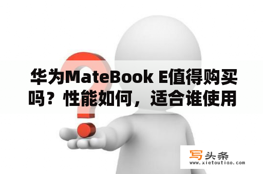  华为MateBook E值得购买吗？性能如何，适合谁使用？