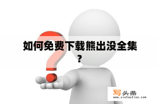  如何免费下载熊出没全集？