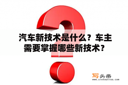  汽车新技术是什么？车主需要掌握哪些新技术？