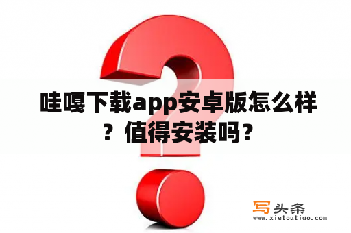  哇嘎下载app安卓版怎么样？值得安装吗？