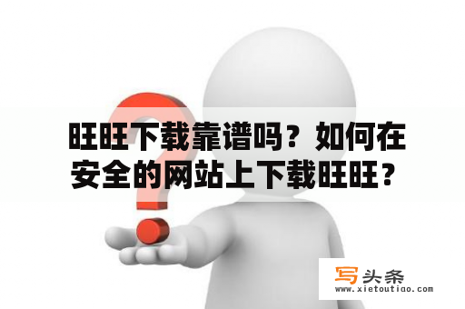  旺旺下载靠谱吗？如何在安全的网站上下载旺旺？