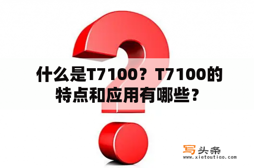  什么是T7100？T7100的特点和应用有哪些？