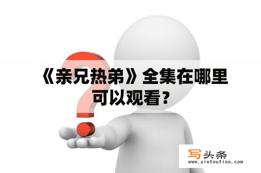  《亲兄热弟》全集在哪里可以观看？