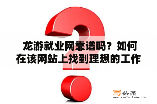  龙游就业网靠谱吗？如何在该网站上找到理想的工作？