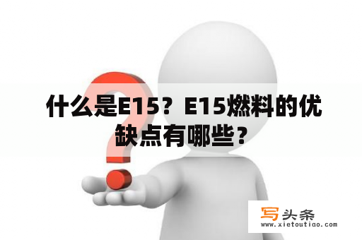  什么是E15？E15燃料的优缺点有哪些？