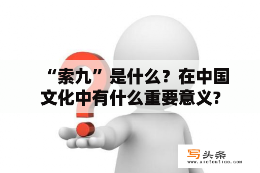   “索九”是什么？在中国文化中有什么重要意义?