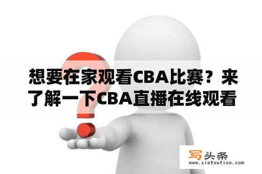  想要在家观看CBA比赛？来了解一下CBA直播在线观看吧！