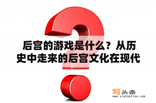  后宫的游戏是什么？从历史中走来的后宫文化在现代被各种游戏所呈现，这些游戏都有着一个共同的特点，那就是玩家可以扮演一个皇帝或者王子，在后宫中与美女们互动。这类游戏主要是面向女性用户开发的，因为女性更容易被后宫这种充满神秘感和浪漫气息的文化所吸引。