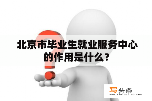  北京市毕业生就业服务中心的作用是什么？