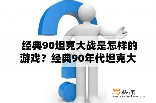  经典90坦克大战是怎样的游戏？经典90年代坦克大战