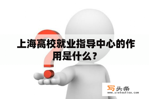  上海高校就业指导中心的作用是什么？