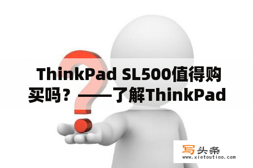  ThinkPad SL500值得购买吗？——了解ThinkPad SL500的性能和可靠性