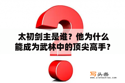  太初剑主是谁？他为什么能成为武林中的顶尖高手？