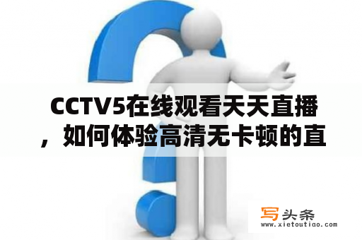  CCTV5在线观看天天直播，如何体验高清无卡顿的直播？CCTV5在线观看天天直播高清无卡顿体验