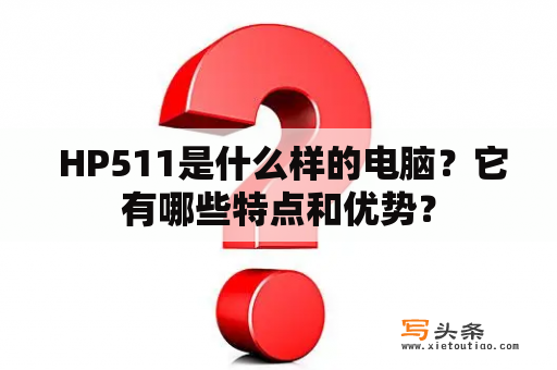  HP511是什么样的电脑？它有哪些特点和优势？