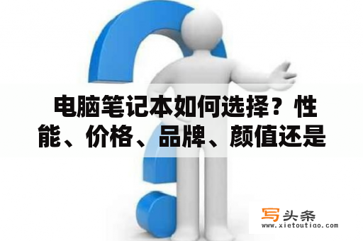  电脑笔记本如何选择？性能、价格、品牌、颜值还是其他？电脑笔记本性能选择