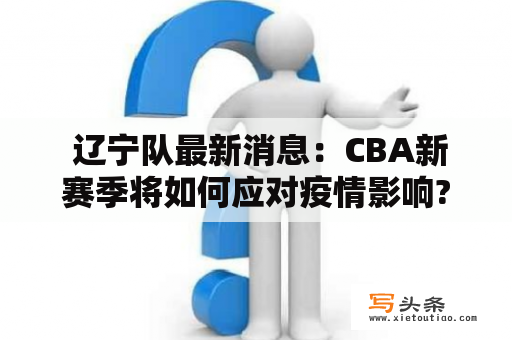  辽宁队最新消息：CBA新赛季将如何应对疫情影响?