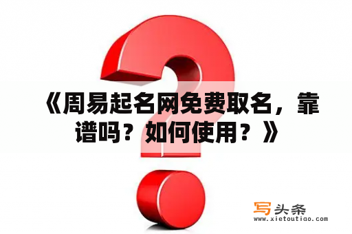  《周易起名网免费取名，靠谱吗？如何使用？》