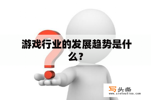  游戏行业的发展趋势是什么？