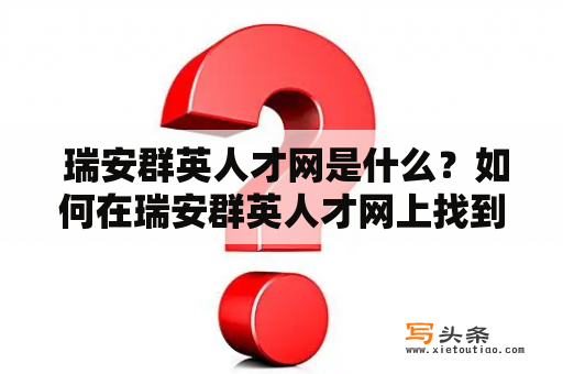  瑞安群英人才网是什么？如何在瑞安群英人才网上找到适合自己的工作？