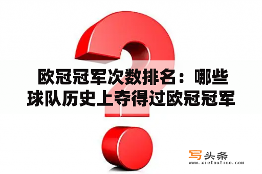  欧冠冠军次数排名：哪些球队历史上夺得过欧冠冠军?