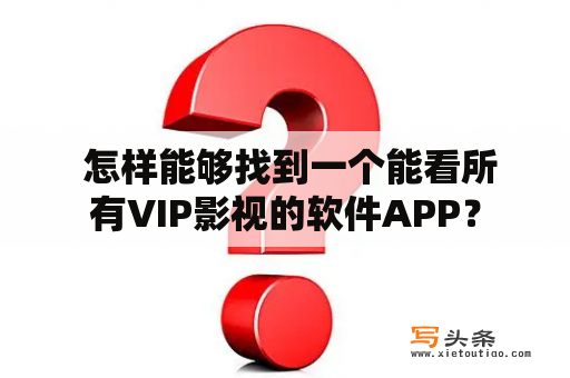  怎样能够找到一个能看所有VIP影视的软件APP？