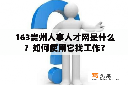  163贵州人事人才网是什么？如何使用它找工作？