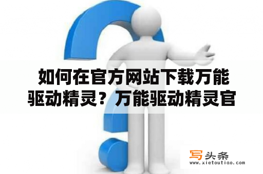  如何在官方网站下载万能驱动精灵？万能驱动精灵官方下载万能驱动精灵是一款功能强大、使用方便的电脑驱动程序自动安装软件。如果你在电脑使用过程中遇到了驱动问题，万能驱动精灵能够为你解决各种驱动问题。接下来，我们将教你如何在官方网站下载万能驱动精灵。