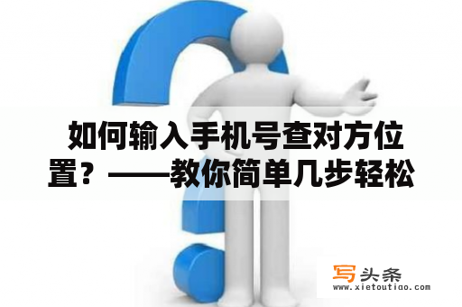  如何输入手机号查对方位置？——教你简单几步轻松获取