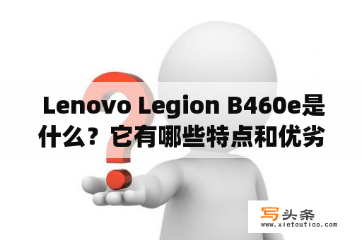  Lenovo Legion B460e是什么？它有哪些特点和优劣势？