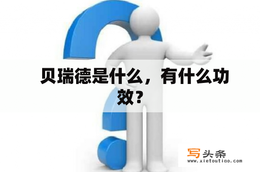   贝瑞德是什么，有什么功效？