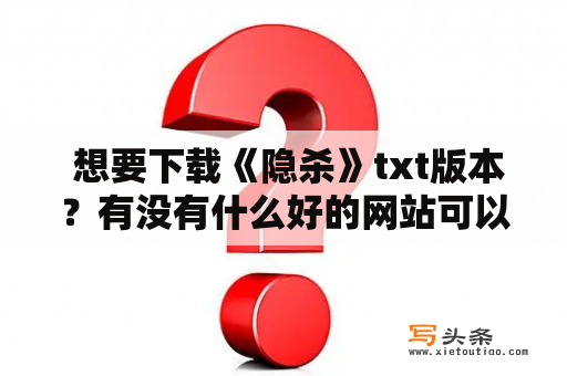  想要下载《隐杀》txt版本？有没有什么好的网站可以推荐？