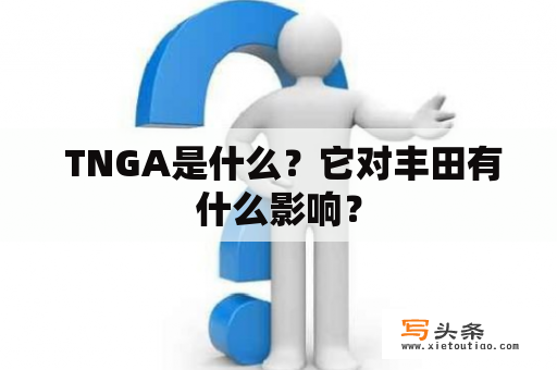  TNGA是什么？它对丰田有什么影响？