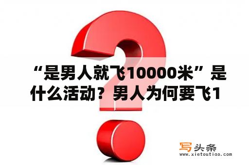  “是男人就飞10000米”是什么活动？男人为何要飞10000米？