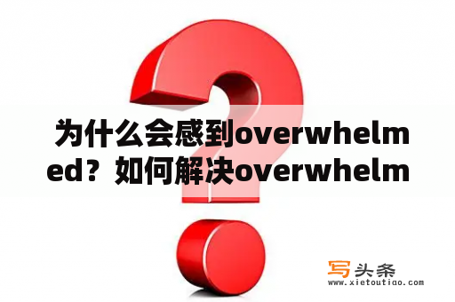  为什么会感到overwhelmed？如何解决overwhelmed的情绪？