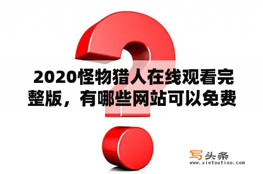  2020怪物猎人在线观看完整版，有哪些网站可以免费观看？