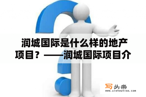  润城国际是什么样的地产项目？——润城国际项目介绍