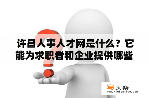  许昌人事人才网是什么？它能为求职者和企业提供哪些便利？