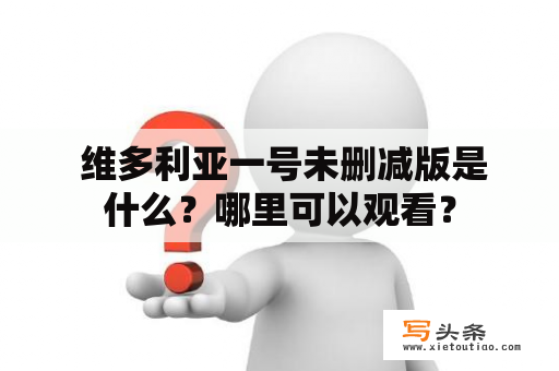  维多利亚一号未删减版是什么？哪里可以观看？