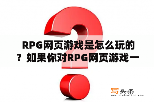  RPG网页游戏是怎么玩的？如果你对RPG网页游戏一无所知，那么这篇文章就是为你准备的。RPG，即角色扮演游戏，是一种游戏类型，玩家在游戏中扮演一个虚构人物，进行历险和成长。而网页游戏，则是指可以通过网络浏览器在互联网上进行游戏的一类游戏。那么RPG网页游戏又是如何玩的呢？