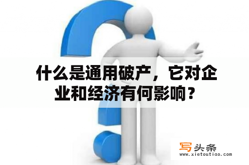  什么是通用破产，它对企业和经济有何影响？