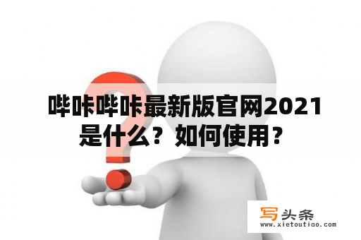  哔咔哔咔最新版官网2021是什么？如何使用？