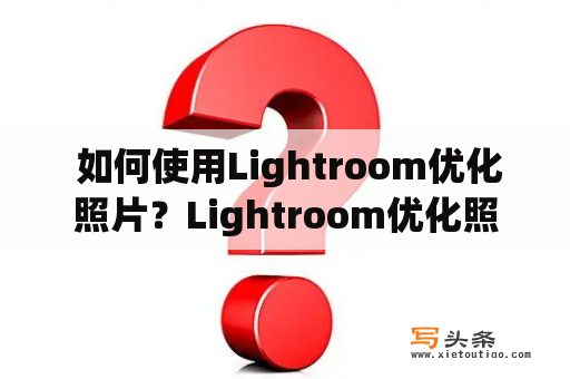  如何使用Lightroom优化照片？Lightroom优化照片编辑照片后期处理创意设计