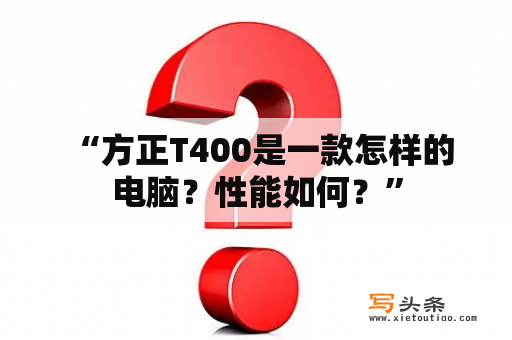  “方正T400是一款怎样的电脑？性能如何？”