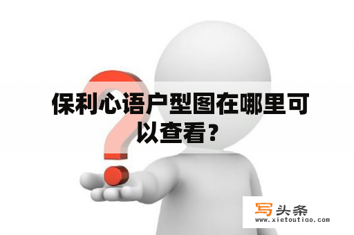  保利心语户型图在哪里可以查看？