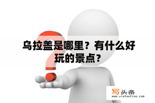  乌拉盖是哪里？有什么好玩的景点？