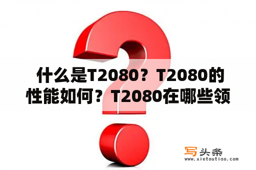  什么是T2080？T2080的性能如何？T2080在哪些领域得到广泛应用？